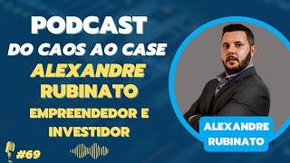 Alexandre Rubinato - Podcast Do Caos Ao Case #69