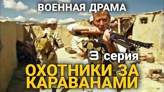 ВОЕННЫЙ БОЕВИК НА РЕАЛ. СОБЫТИЯХ "Охотники за Караванами" военная драма, РУССКИЕ ФИЛЬМЫ, 3 Серия.