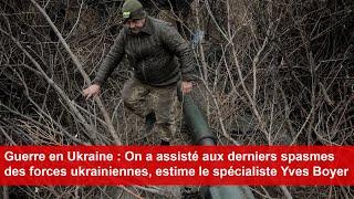 Guerre en Ukraine : On a assisté aux derniers spasmes des forces ukrainiennes, estime Yves Boyer