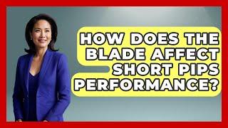 How Does The Blade Affect Short Pips Performance? - Ping Pong Prodigy