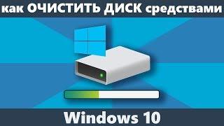 Очистка диска Windows 10 средствами системы