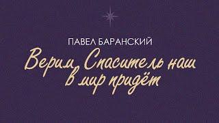 Верим, Спаситель наш в мир придёт - Павел Баранский