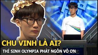 Chu Vinh là ai? Thí sinh Olympia phát ngôn vô ơn