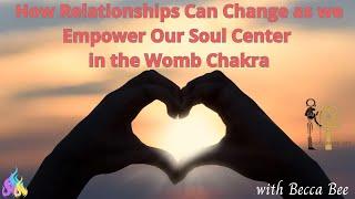 How Relationships Can Change as we Empower Our Soul Center in the Womb Chakra