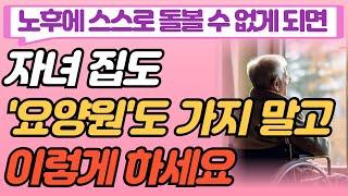 노후에 스스로 돌볼수 없으면 요양원에 가지말고 이렇게 하세요.ㅣ행복한 노후ㅣ부모자식ㅣ인생이야기 ㅣ삶의 지혜 ㅣ사연 ㅣ오디오북