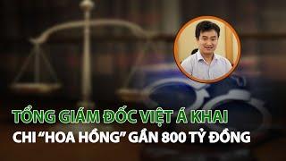 Tổng Giám đốc Việt Á khai chi “Hoa hồng” gần 800 tỷ đồng| VTC14