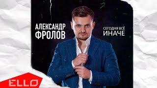 Александр Фролов - Сегодня всё иначе / ELLO UP^ /
