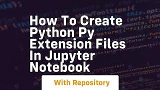 How to create python py extension files in jupyter notebook