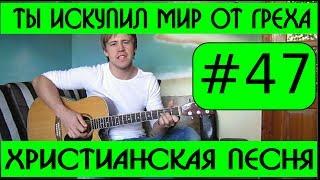 #47 Ты искупил мир от греха (видеоразбор) как играть на гитаре