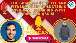 The Business of Style and Fitness: Keith Goldstein's Insights | Think Big with Dan and Qasim