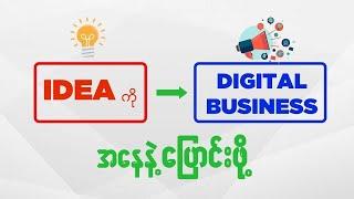 Idea ကို Digital Business အနေနဲ့ပြောင်းလဲဖို့