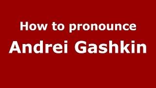 How to pronounce Andrei Gashkin (Russian/Russia)  - PronounceNames.com