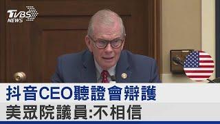 抖音CEO聽證會辯護 美國眾議院議員:不相信｜TVBS新聞