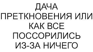 Дача преткновения или как все поссорились из-за ничего