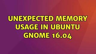 unexpected Memory Usage in Ubuntu Gnome 16.04 (3 Solutions!!)