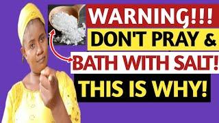 DON'T PRAY OR BATH WITH SALT, I DID IT & REGRETTED IT, THIS IS MY STORY! IGNORE AT YOUR OWN RISK!