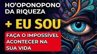 HO'OPONOPONO DA RIQUEZA + EU SOU | FAÇA O IMPOSSÍVEL ACONTECER