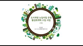 2018 도시재생 뉴딜 교육 / 도시재생 뉴딜사업 유형 활성화 계획 수립 방법(1부)