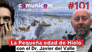 Capítulo #101 | La Pequeña Edad de Hielo | Javier del Valle | PODCAST COMUNICOM