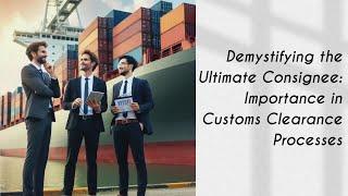 Demystifying the Ultimate Consignee: Importance in Customs Clearance Processes