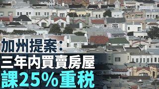 加州提案：三年內買賣房屋 課25%重稅｜今日加州