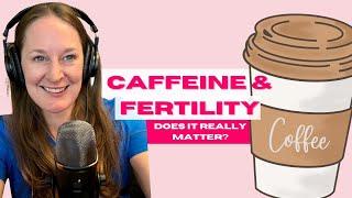 Ep 95 Caffeine & Your Fertility: Does It Really Matter?