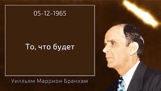 1965.12.05 "ТО, ЧТО БУДЕТ" - Уилльям Маррион Бранхам