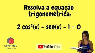 Resolva a equação trigonométrica:  2cos²(x) + sen(x) - 1 = 0  | Somatize | Professora Edna Mendes