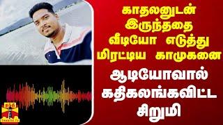 காதலனுடன் இருந்ததை வீடியோ எடுத்து மிரட்டிய காமுகனை ஆடியோவால் கதிகலங்கவிட்ட சிறுமி