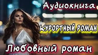 КУРОРТНЫЙ РОМАН СЛУШАТЬ АУДИОКНИГИ РОМАНЫ
