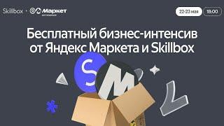 Бесплатный бизнес-интенсив от Яндекс Маркета и Skillbox. День 2