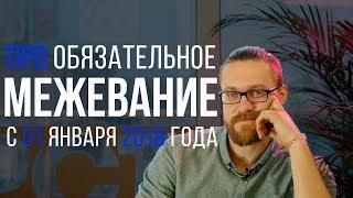 Обязательное #Межевание с 1 января 2018 года. #Межевание земельного участка после 2018 года