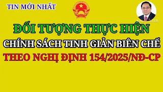 ĐỐI TƯỢNG THỰC HIỆN CHÍNH SÁCH, TINH GIẢN BIÊN CHẾ THEO NGHỊ ĐỊNH 154/2025/NĐ-CP