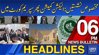 Dawn News Headlines: 6 PM | Election Commission Back in Supreme Court: Reserved Seats Saga Continues