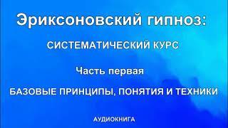 Эриксоновский  гипноз: систематический курс  Часть первая: БАЗОВЫЕ ПРИНЦИПЫ, ПОНЯТИЯ И ТЕХНИКИ.