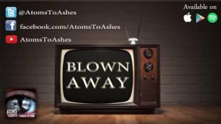 Blown Away // Atoms To Ashes //  Lyrics Video