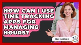 How Can I Use Time Tracking Apps For Managing Hours? - Admin Career Guide