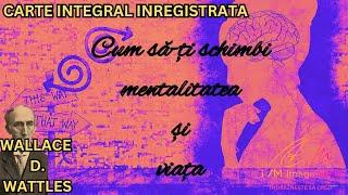 Wallace D. Wattles: Cum să-ți schimbi mentalitatea și viața (carte integral inregistrata)