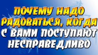 Почему надо радоваться, когда с вами поступают несправедливо