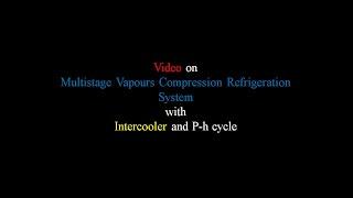 video on Multistage Vapour Compression Refrigeration cycle  with intercooler