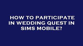 How to participate in wedding quest in sims mobile?