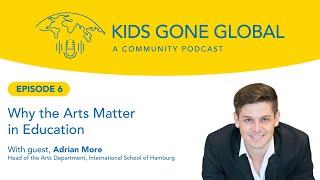 Kids Gone Global - E6 - Why the Arts Matter in Education with Adrian More