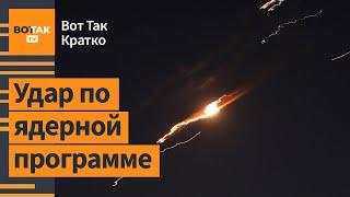  Израиль ударил вблизи ядерных объектов Фордо и Исфахана / Вот Так. Кратко