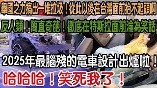 哈哈哈！笑死我了！2025年最腦殘的電車設計出爐啦！車主尷尬到不敢見人！牆國出品的這麼差！反人類！集體造假！徹底在特斯拉面前淪為笑話！舉國之力搞出一堆拉圾！從此以後在台灣面前徹底抬不起頭啊！