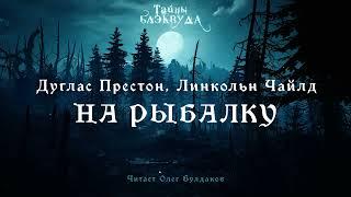 [ТРИЛЛЕР] Дуглас Престон, Линкольн Чайлд - На рыбалку. Тайны Блэквуда. Читает Олег Булдаков