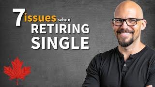7 KEY Issues When Retiring Single In Canada