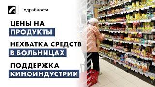 Цены на продукты, нехватка средств в больницах, поддержка киноиндустрии | "Подробности" ЛР4 07/01