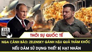 Thời sự Quốc tế | Nga cảnh báo TT Zelensky hậu quả thảm khốc nếu sử dụng thiết bị hạt nhân