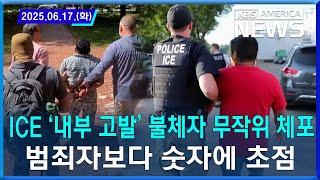 ICE ‘내부 고발’ 불체자 무작위 체포...범죄자보다 숫자에 초점 / 2025.06.17