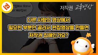 다른 사람의 영상에서 필요한 부분만 골라서 편집영상을 만들면 저작권 침해인가요